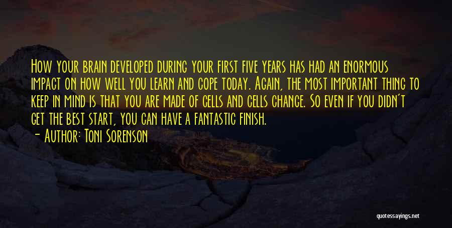 Toni Sorenson Quotes: How Your Brain Developed During Your First Five Years Has Had An Enormous Impact On How Well You Learn And