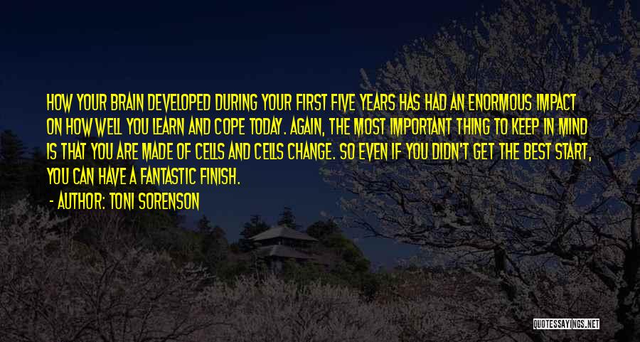 Toni Sorenson Quotes: How Your Brain Developed During Your First Five Years Has Had An Enormous Impact On How Well You Learn And