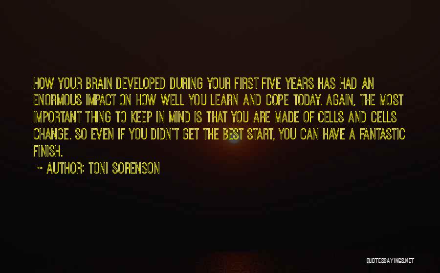 Toni Sorenson Quotes: How Your Brain Developed During Your First Five Years Has Had An Enormous Impact On How Well You Learn And