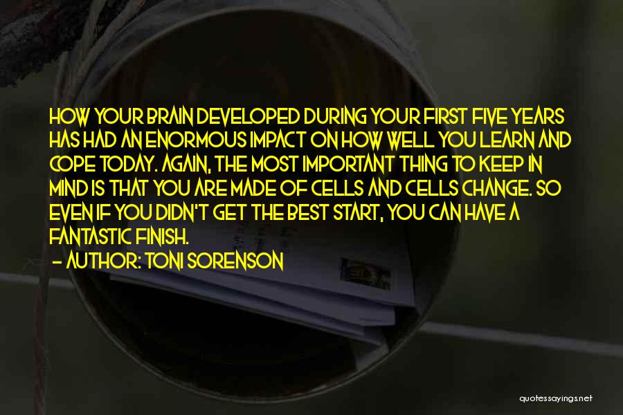 Toni Sorenson Quotes: How Your Brain Developed During Your First Five Years Has Had An Enormous Impact On How Well You Learn And