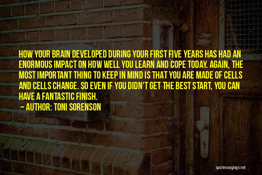 Toni Sorenson Quotes: How Your Brain Developed During Your First Five Years Has Had An Enormous Impact On How Well You Learn And