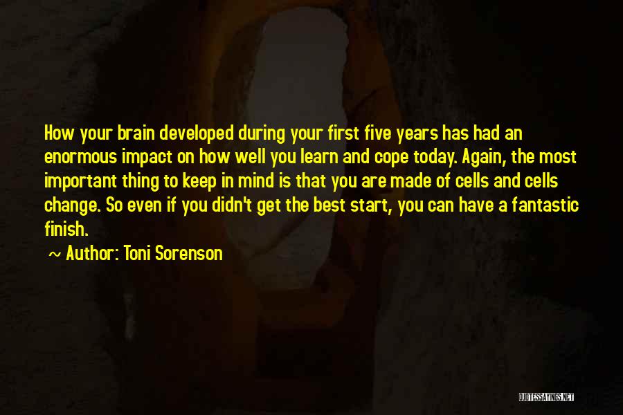 Toni Sorenson Quotes: How Your Brain Developed During Your First Five Years Has Had An Enormous Impact On How Well You Learn And