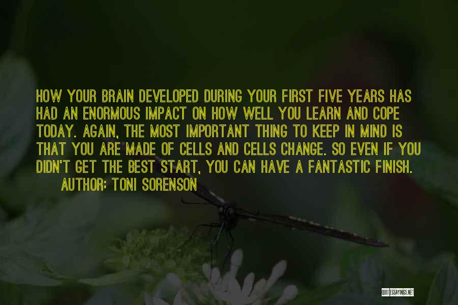 Toni Sorenson Quotes: How Your Brain Developed During Your First Five Years Has Had An Enormous Impact On How Well You Learn And