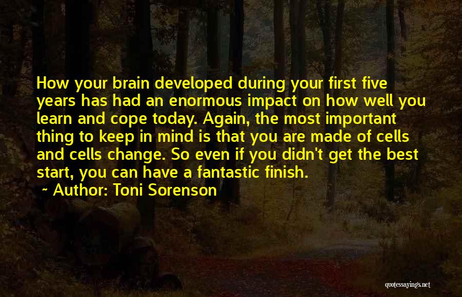 Toni Sorenson Quotes: How Your Brain Developed During Your First Five Years Has Had An Enormous Impact On How Well You Learn And