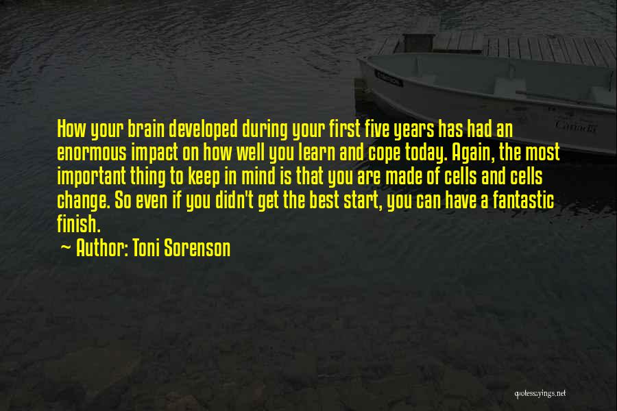Toni Sorenson Quotes: How Your Brain Developed During Your First Five Years Has Had An Enormous Impact On How Well You Learn And
