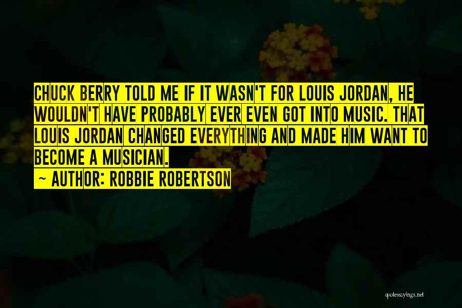 Robbie Robertson Quotes: Chuck Berry Told Me If It Wasn't For Louis Jordan, He Wouldn't Have Probably Ever Even Got Into Music. That