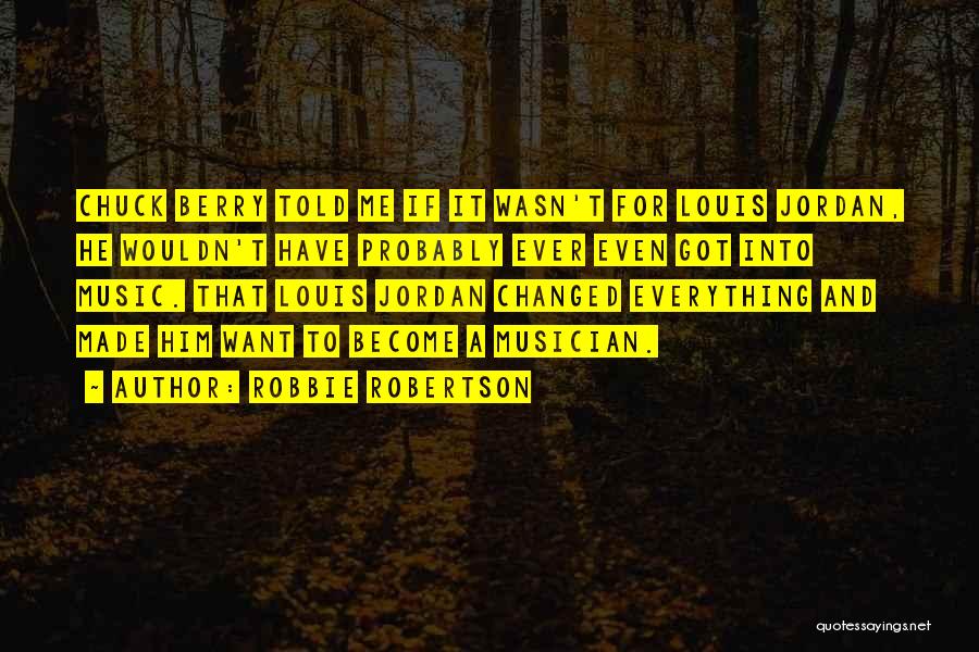 Robbie Robertson Quotes: Chuck Berry Told Me If It Wasn't For Louis Jordan, He Wouldn't Have Probably Ever Even Got Into Music. That