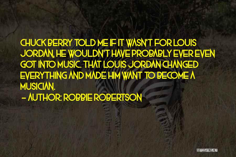 Robbie Robertson Quotes: Chuck Berry Told Me If It Wasn't For Louis Jordan, He Wouldn't Have Probably Ever Even Got Into Music. That
