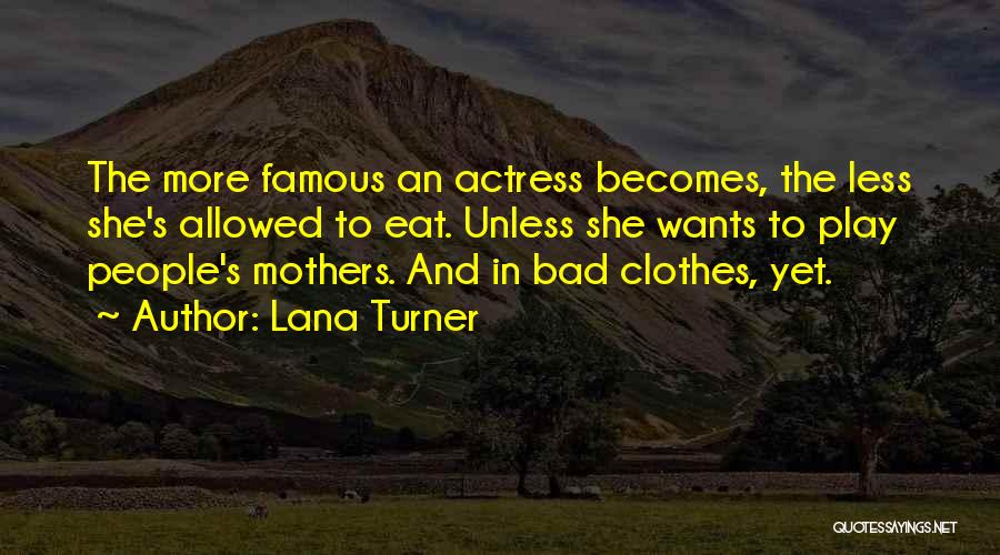 Lana Turner Quotes: The More Famous An Actress Becomes, The Less She's Allowed To Eat. Unless She Wants To Play People's Mothers. And