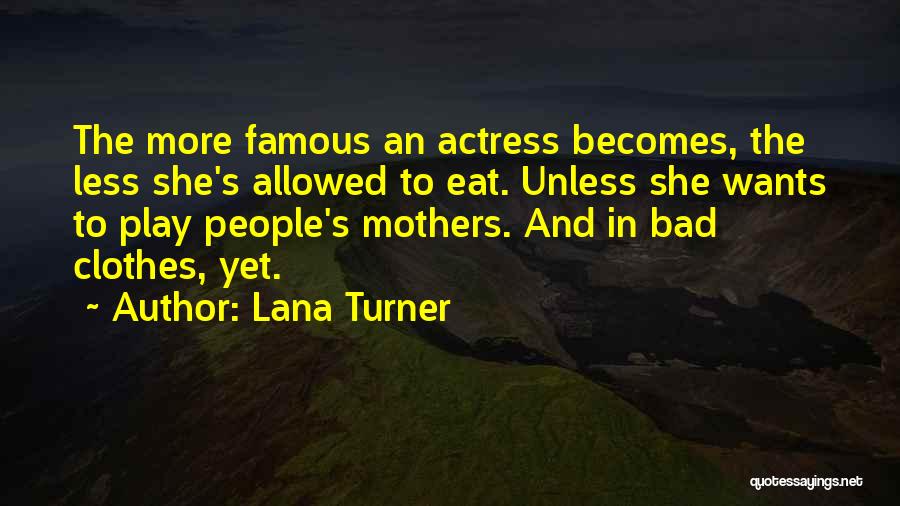 Lana Turner Quotes: The More Famous An Actress Becomes, The Less She's Allowed To Eat. Unless She Wants To Play People's Mothers. And