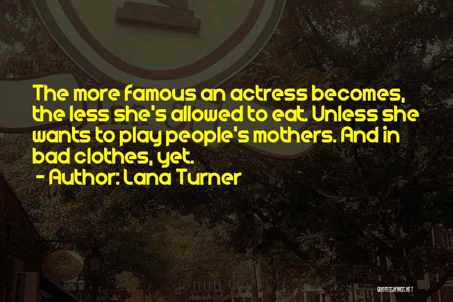 Lana Turner Quotes: The More Famous An Actress Becomes, The Less She's Allowed To Eat. Unless She Wants To Play People's Mothers. And