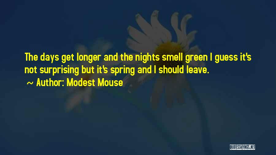 Modest Mouse Quotes: The Days Get Longer And The Nights Smell Green I Guess It's Not Surprising But It's Spring And I Should