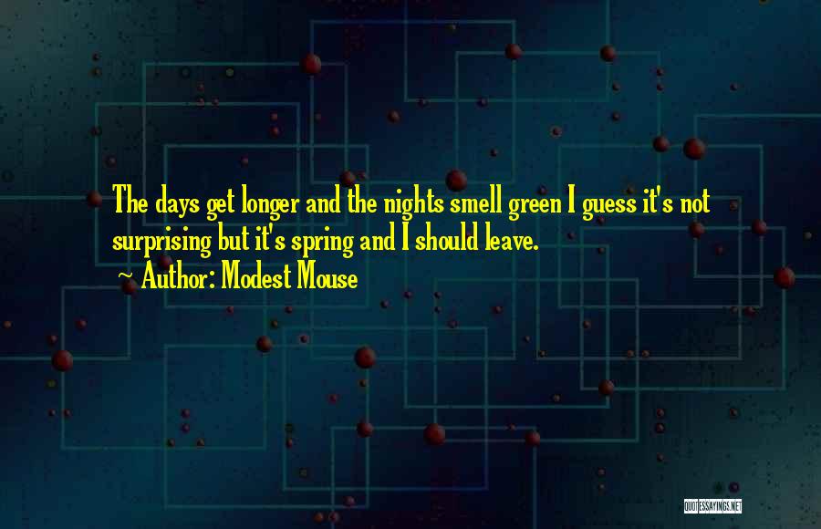 Modest Mouse Quotes: The Days Get Longer And The Nights Smell Green I Guess It's Not Surprising But It's Spring And I Should