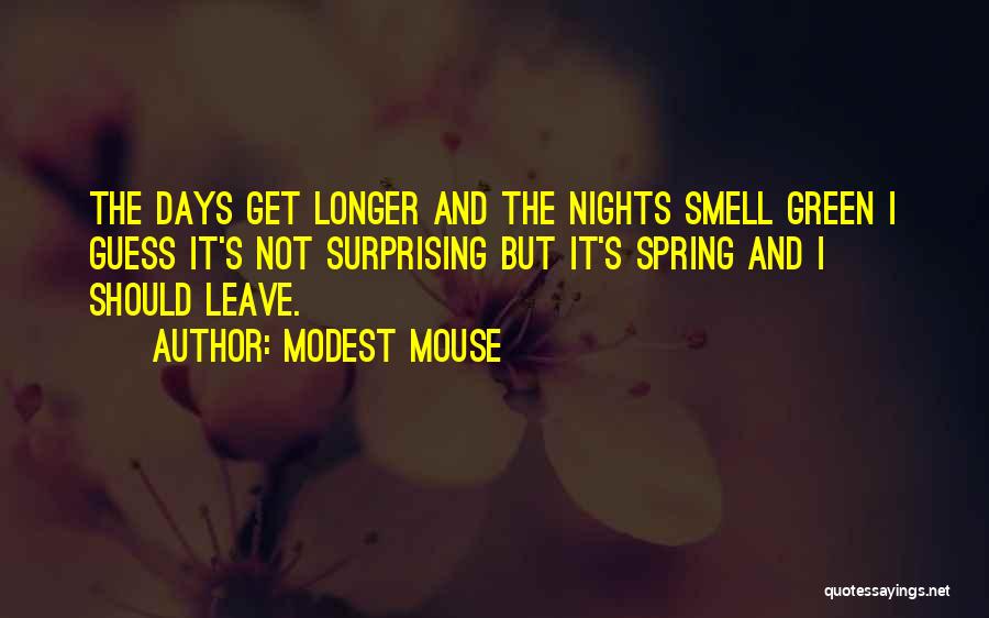 Modest Mouse Quotes: The Days Get Longer And The Nights Smell Green I Guess It's Not Surprising But It's Spring And I Should