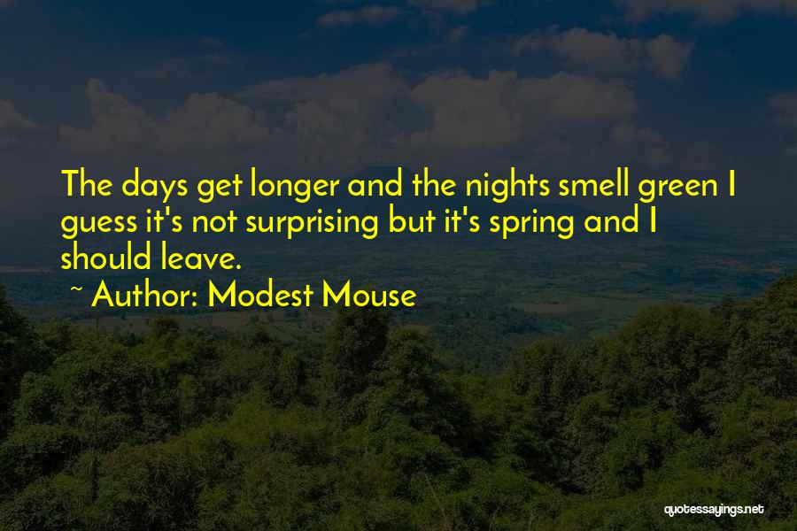 Modest Mouse Quotes: The Days Get Longer And The Nights Smell Green I Guess It's Not Surprising But It's Spring And I Should