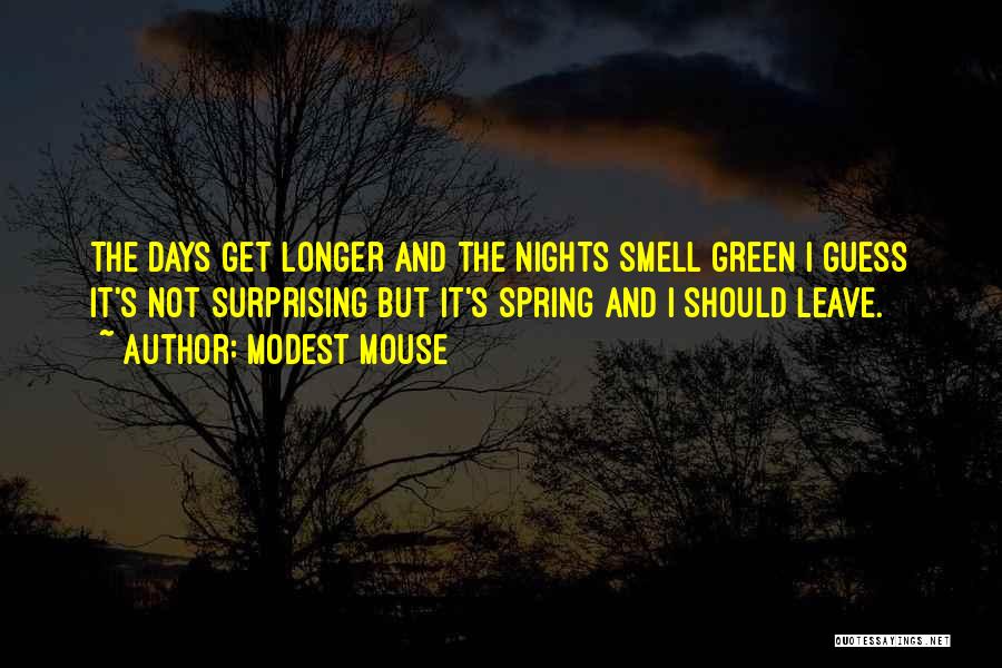 Modest Mouse Quotes: The Days Get Longer And The Nights Smell Green I Guess It's Not Surprising But It's Spring And I Should