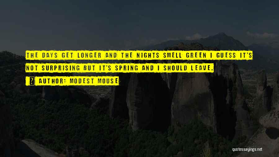 Modest Mouse Quotes: The Days Get Longer And The Nights Smell Green I Guess It's Not Surprising But It's Spring And I Should