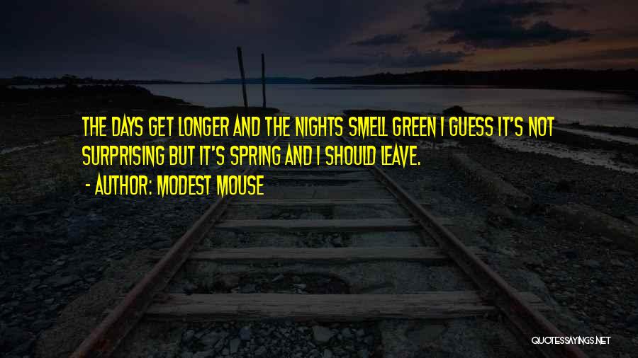 Modest Mouse Quotes: The Days Get Longer And The Nights Smell Green I Guess It's Not Surprising But It's Spring And I Should