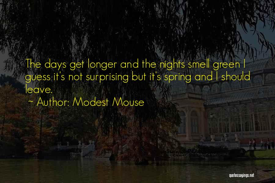 Modest Mouse Quotes: The Days Get Longer And The Nights Smell Green I Guess It's Not Surprising But It's Spring And I Should
