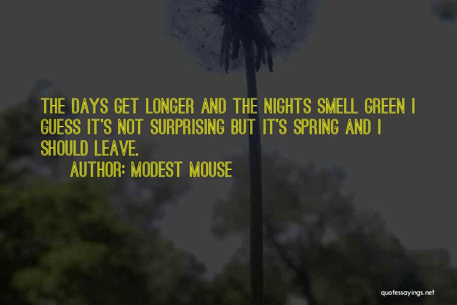 Modest Mouse Quotes: The Days Get Longer And The Nights Smell Green I Guess It's Not Surprising But It's Spring And I Should