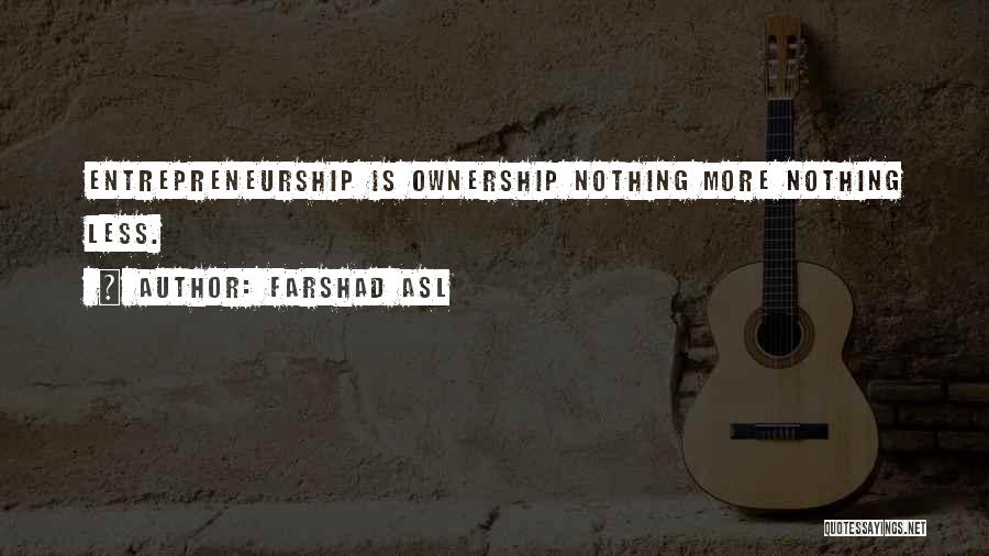 Farshad Asl Quotes: Entrepreneurship Is Ownership Nothing More Nothing Less.
