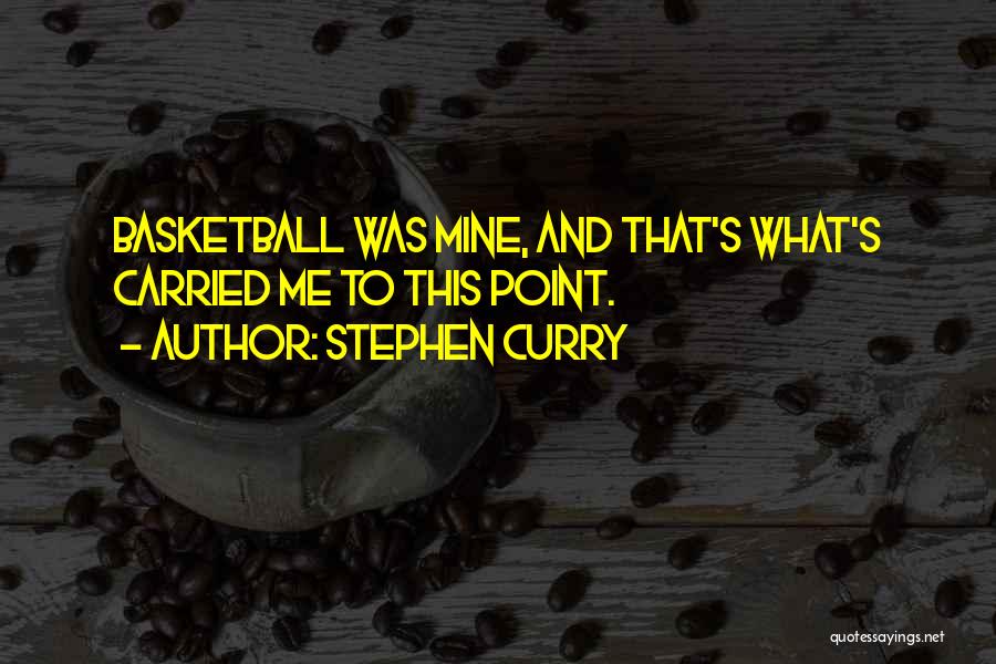 Stephen Curry Quotes: Basketball Was Mine, And That's What's Carried Me To This Point.