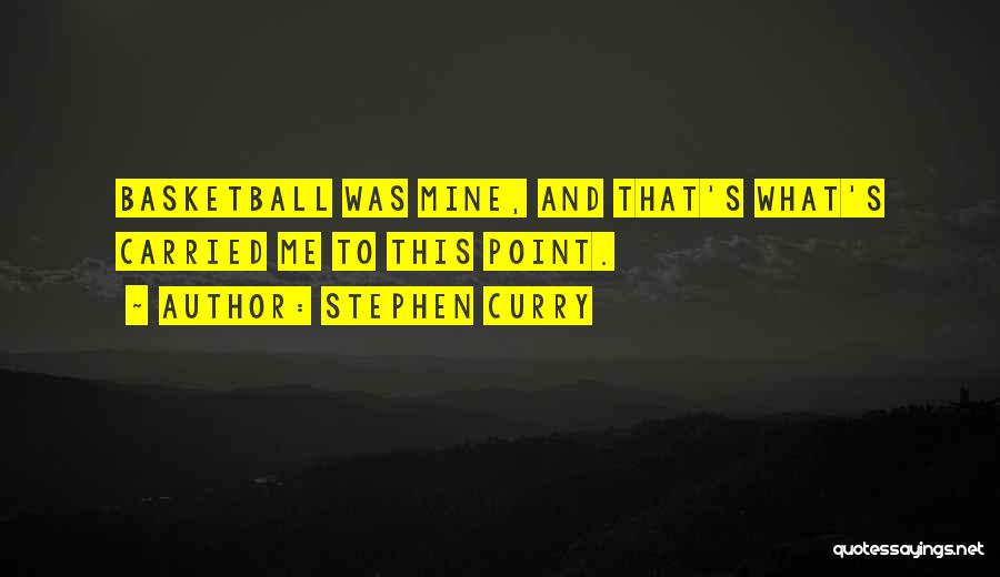 Stephen Curry Quotes: Basketball Was Mine, And That's What's Carried Me To This Point.
