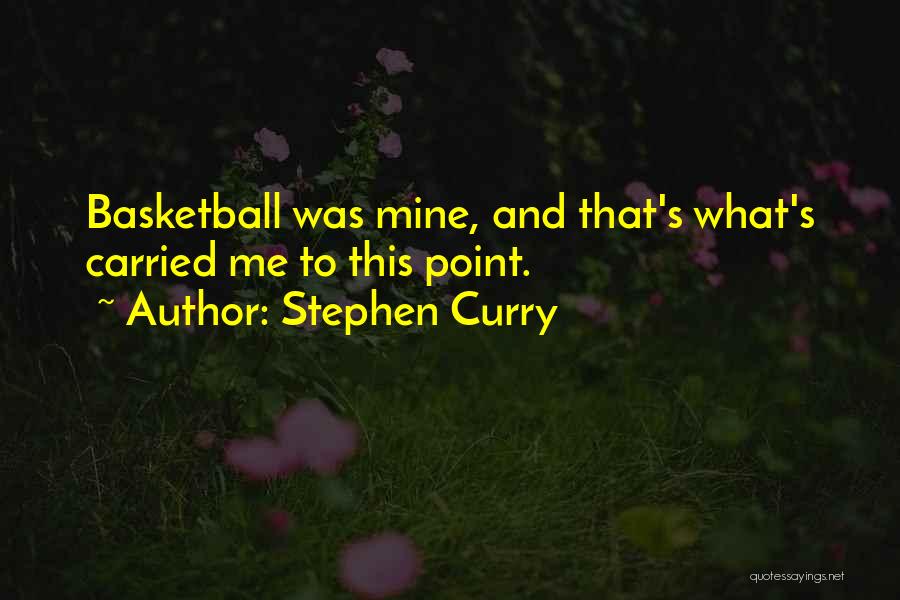 Stephen Curry Quotes: Basketball Was Mine, And That's What's Carried Me To This Point.