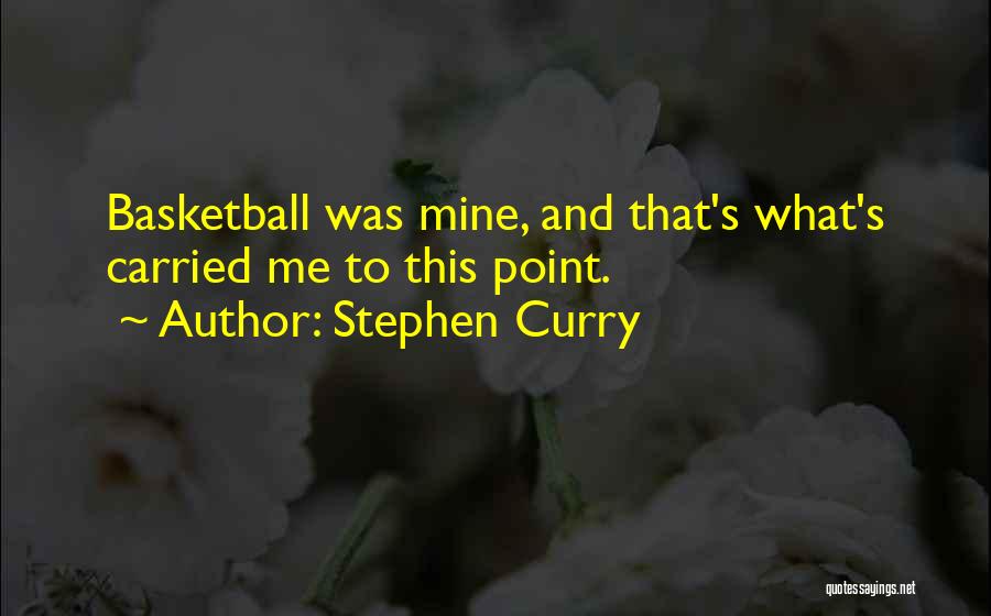Stephen Curry Quotes: Basketball Was Mine, And That's What's Carried Me To This Point.