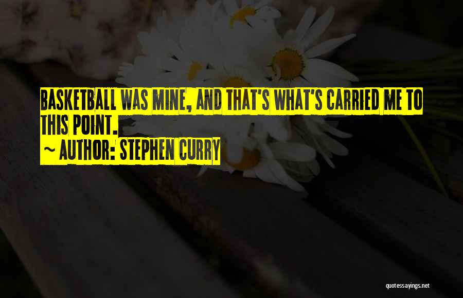 Stephen Curry Quotes: Basketball Was Mine, And That's What's Carried Me To This Point.