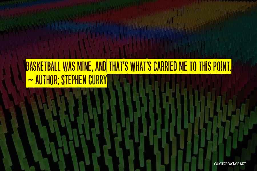 Stephen Curry Quotes: Basketball Was Mine, And That's What's Carried Me To This Point.