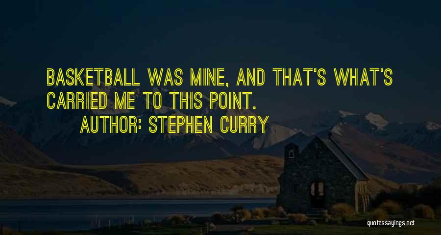 Stephen Curry Quotes: Basketball Was Mine, And That's What's Carried Me To This Point.