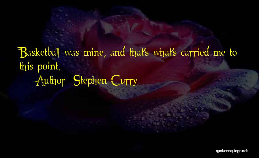 Stephen Curry Quotes: Basketball Was Mine, And That's What's Carried Me To This Point.