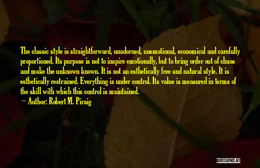 Robert M. Pirsig Quotes: The Classic Style Is Straightforward, Unadorned, Unemotional, Economical And Carefully Proportioned. Its Purpose Is Not To Inspire Emotionally, But To