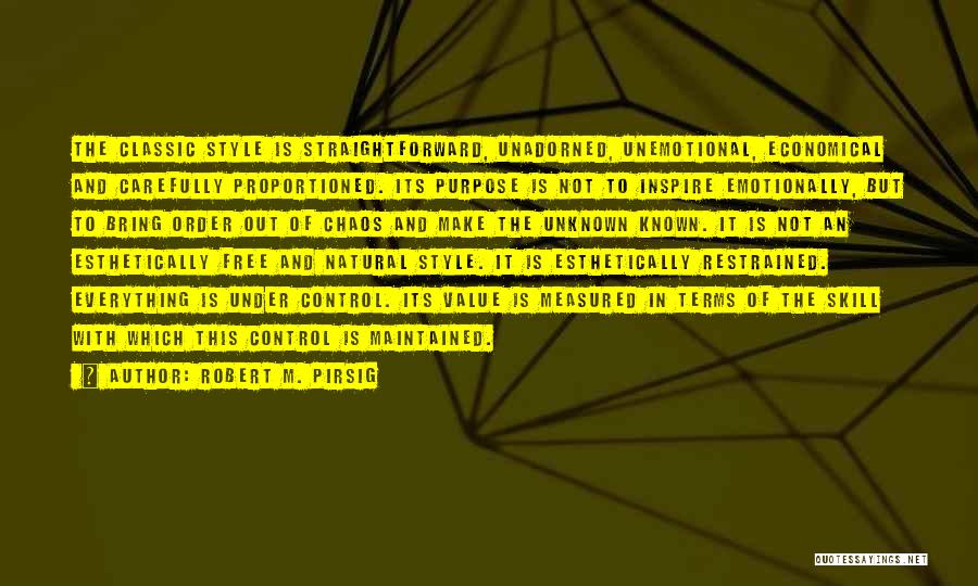 Robert M. Pirsig Quotes: The Classic Style Is Straightforward, Unadorned, Unemotional, Economical And Carefully Proportioned. Its Purpose Is Not To Inspire Emotionally, But To