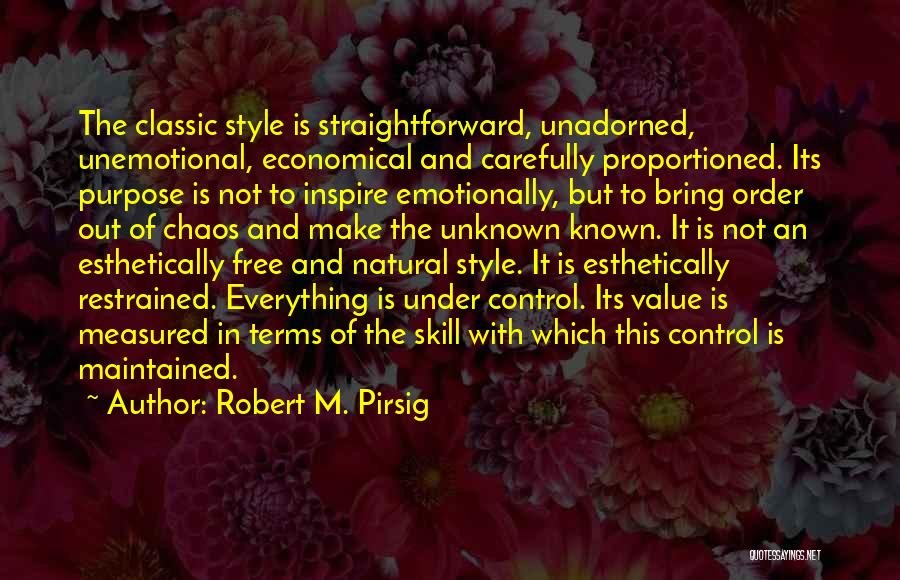 Robert M. Pirsig Quotes: The Classic Style Is Straightforward, Unadorned, Unemotional, Economical And Carefully Proportioned. Its Purpose Is Not To Inspire Emotionally, But To