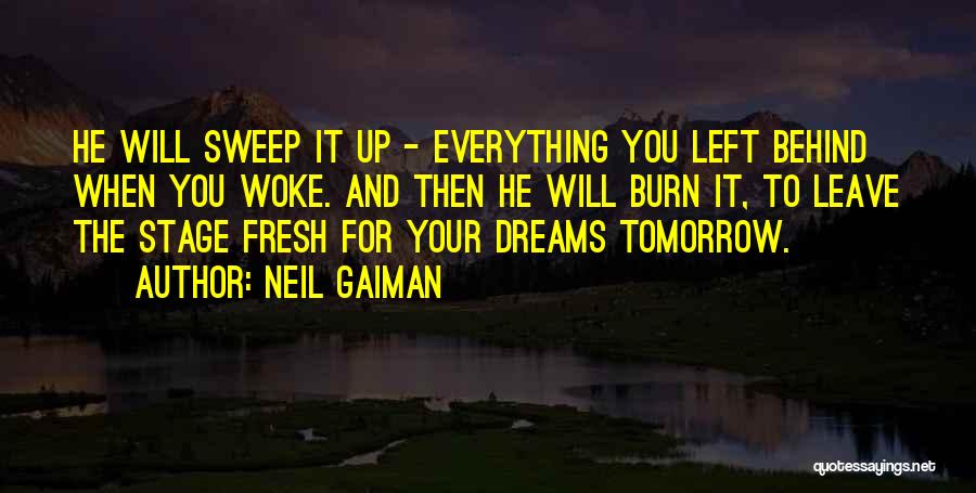 Neil Gaiman Quotes: He Will Sweep It Up - Everything You Left Behind When You Woke. And Then He Will Burn It, To