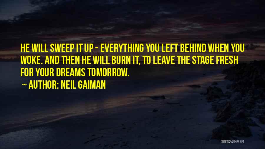 Neil Gaiman Quotes: He Will Sweep It Up - Everything You Left Behind When You Woke. And Then He Will Burn It, To