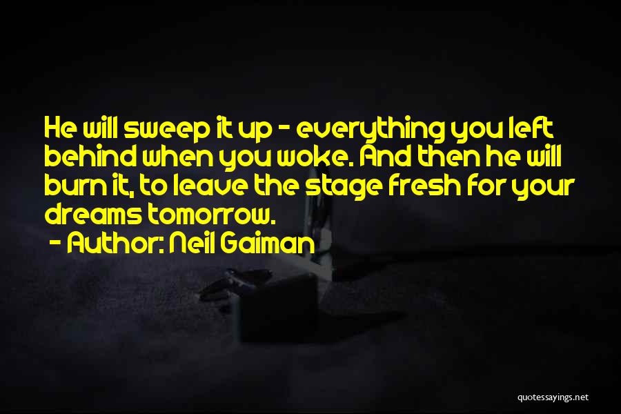 Neil Gaiman Quotes: He Will Sweep It Up - Everything You Left Behind When You Woke. And Then He Will Burn It, To