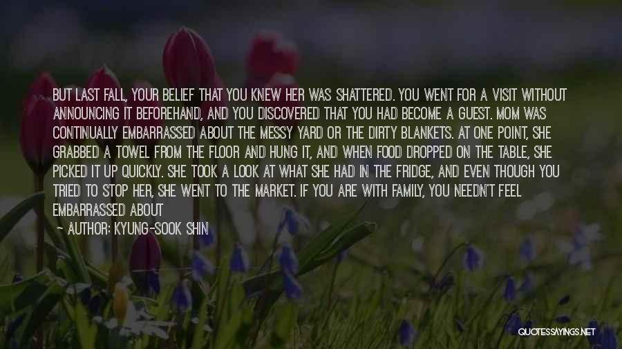 Kyung-Sook Shin Quotes: But Last Fall, Your Belief That You Knew Her Was Shattered. You Went For A Visit Without Announcing It Beforehand,