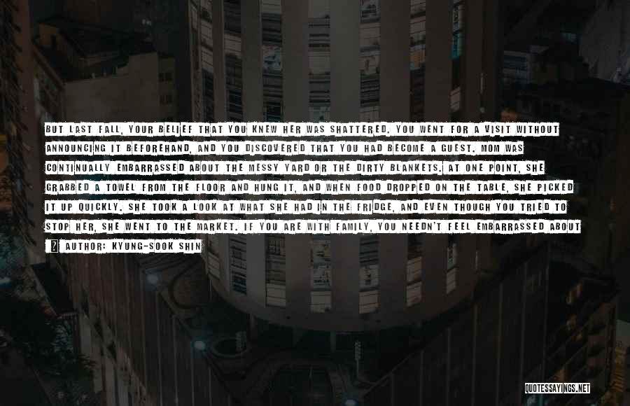 Kyung-Sook Shin Quotes: But Last Fall, Your Belief That You Knew Her Was Shattered. You Went For A Visit Without Announcing It Beforehand,