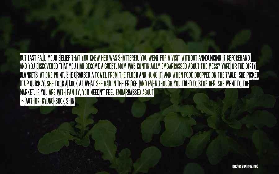 Kyung-Sook Shin Quotes: But Last Fall, Your Belief That You Knew Her Was Shattered. You Went For A Visit Without Announcing It Beforehand,