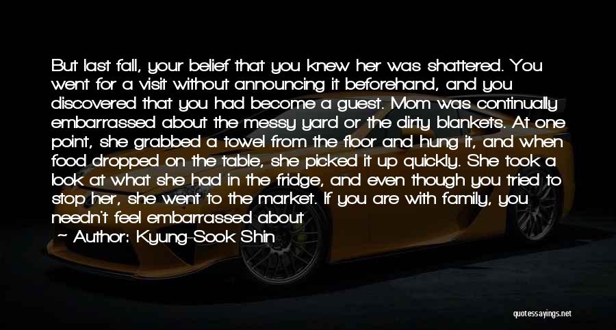 Kyung-Sook Shin Quotes: But Last Fall, Your Belief That You Knew Her Was Shattered. You Went For A Visit Without Announcing It Beforehand,