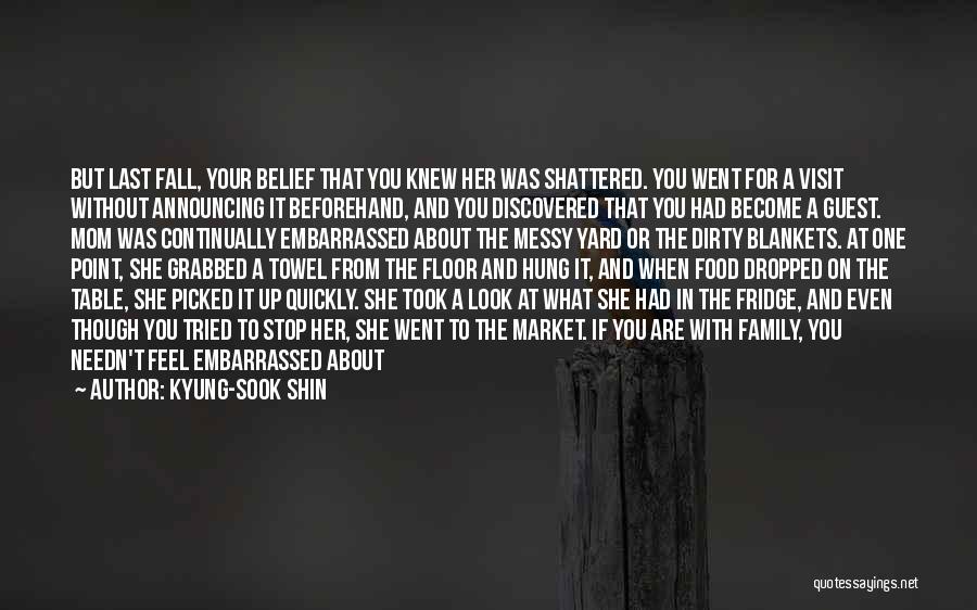 Kyung-Sook Shin Quotes: But Last Fall, Your Belief That You Knew Her Was Shattered. You Went For A Visit Without Announcing It Beforehand,