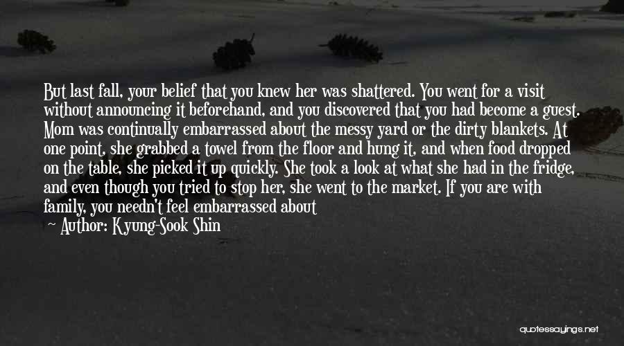 Kyung-Sook Shin Quotes: But Last Fall, Your Belief That You Knew Her Was Shattered. You Went For A Visit Without Announcing It Beforehand,