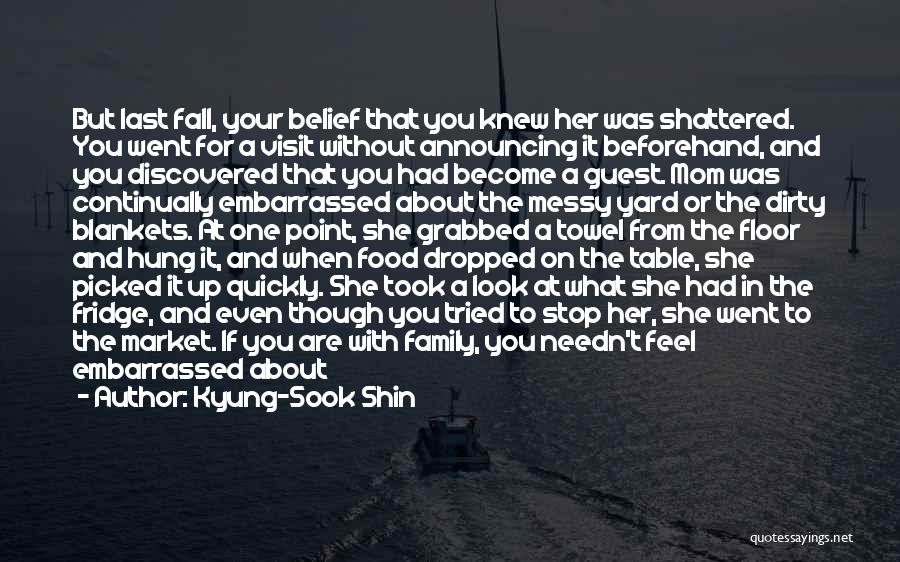 Kyung-Sook Shin Quotes: But Last Fall, Your Belief That You Knew Her Was Shattered. You Went For A Visit Without Announcing It Beforehand,