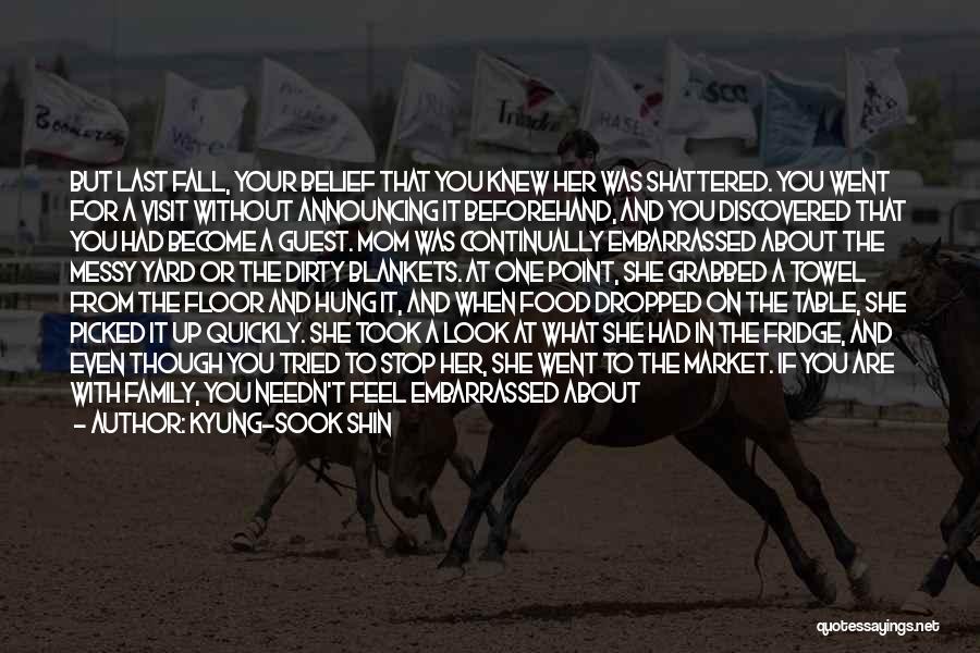 Kyung-Sook Shin Quotes: But Last Fall, Your Belief That You Knew Her Was Shattered. You Went For A Visit Without Announcing It Beforehand,