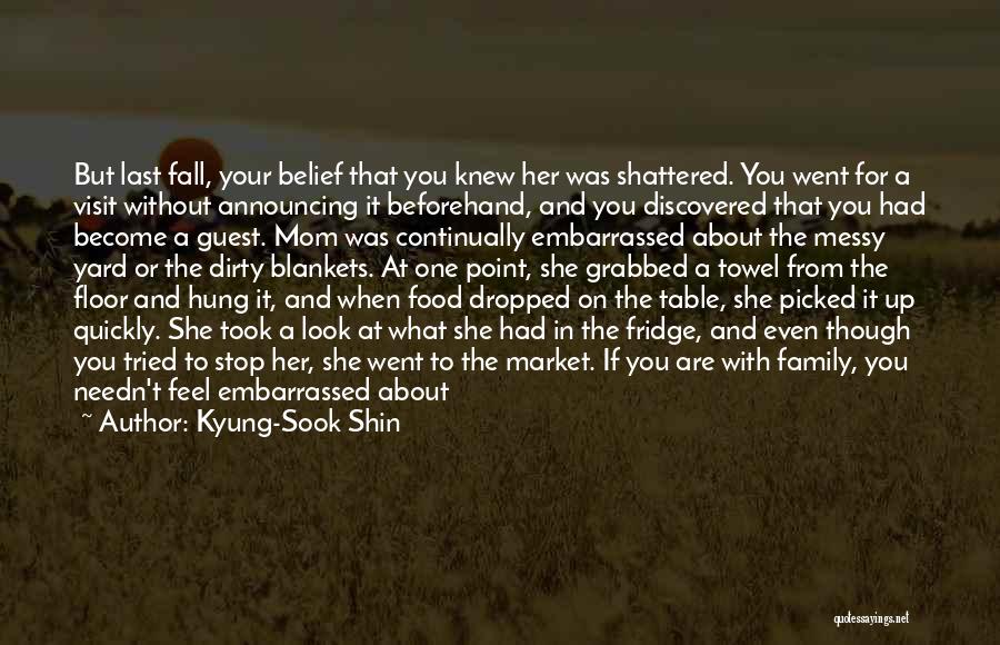 Kyung-Sook Shin Quotes: But Last Fall, Your Belief That You Knew Her Was Shattered. You Went For A Visit Without Announcing It Beforehand,