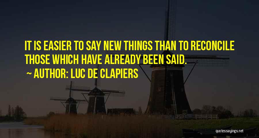 Luc De Clapiers Quotes: It Is Easier To Say New Things Than To Reconcile Those Which Have Already Been Said.