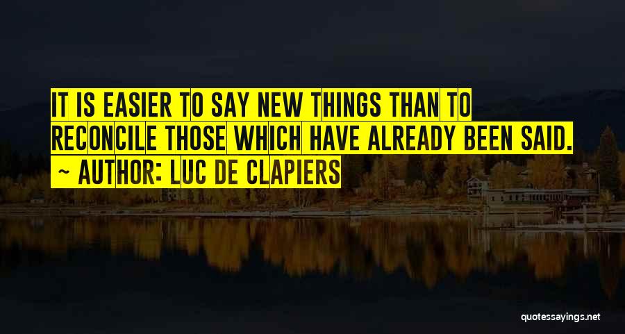 Luc De Clapiers Quotes: It Is Easier To Say New Things Than To Reconcile Those Which Have Already Been Said.